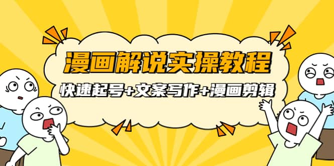 漫画解说实操教程：快速起号+文案写作+漫画剪辑（全部流程）大圣网创吧-网创项目资源站-副业项目-创业项目-搞钱项目网创吧