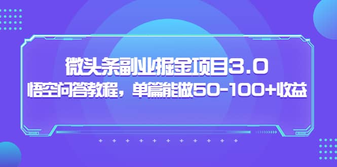 微头条副业掘金项目3.0+悟空问答教程，单篇能做50-100+收益大圣网创吧-网创项目资源站-副业项目-创业项目-搞钱项目网创吧