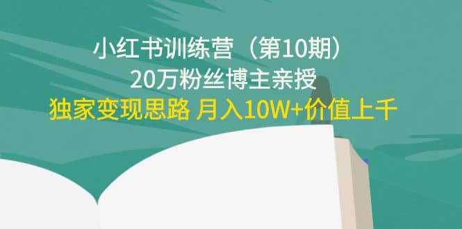 小红书训练营（第10期）20万粉丝博主亲授：独家变现思路大圣网创吧-网创项目资源站-副业项目-创业项目-搞钱项目网创吧