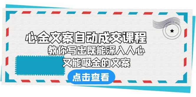 《心金文案自动成交课程》 教你写出既能深入人心、又能吸金的文案大圣网创吧-网创项目资源站-副业项目-创业项目-搞钱项目网创吧