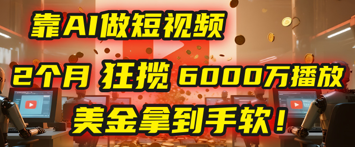 4000小时播放才能赚钱？别傻了！他靠AI做短视频，2个月狂揽6000万播放，美金拿到手软！大圣网创吧-网创项目资源站-副业项目-创业项目-搞钱项目网创吧