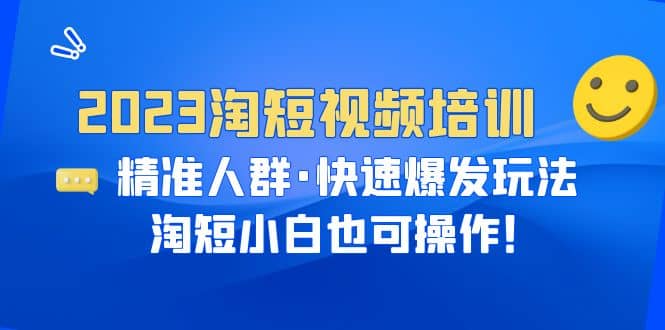2023淘短视频培训：精准人群·快速爆发玩法，淘短小白也可操作大圣网创吧-网创项目资源站-副业项目-创业项目-搞钱项目网创吧