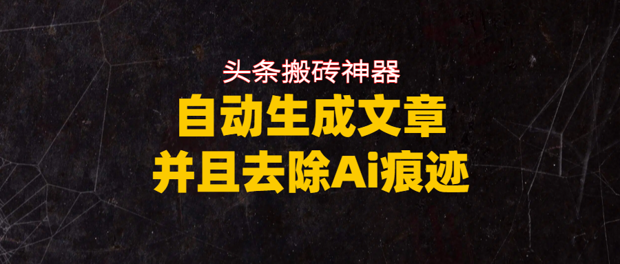 头条搬砖利器，自动生成文章并且去除AI痕迹大圣网创吧-网创项目资源站-副业项目-创业项目-搞钱项目网创吧