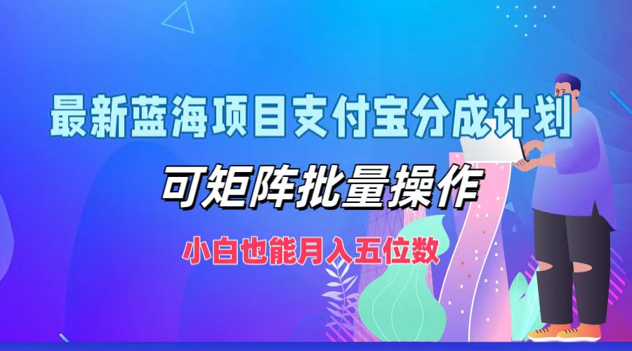 最新蓝海项目支付宝分成计划，小白也能月入五位数，可矩阵批量操作大圣网创吧-网创项目资源站-副业项目-创业项目-搞钱项目网创吧