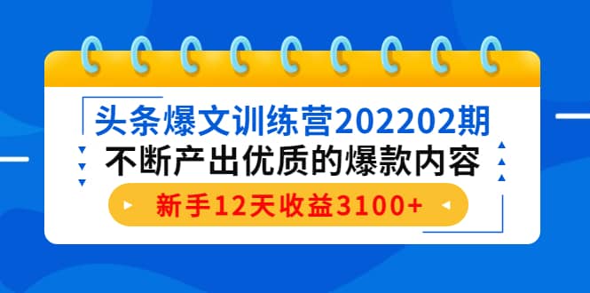 头条爆文训练营202202期，不断产出优质的爆款内容大圣网创吧-网创项目资源站-副业项目-创业项目-搞钱项目网创吧