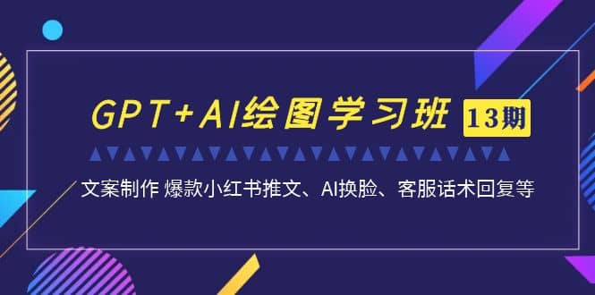GPT+AI绘图学习班【第13期】 文案制作 爆款小红书推文、AI换脸、客服话术大圣网创吧-网创项目资源站-副业项目-创业项目-搞钱项目网创吧