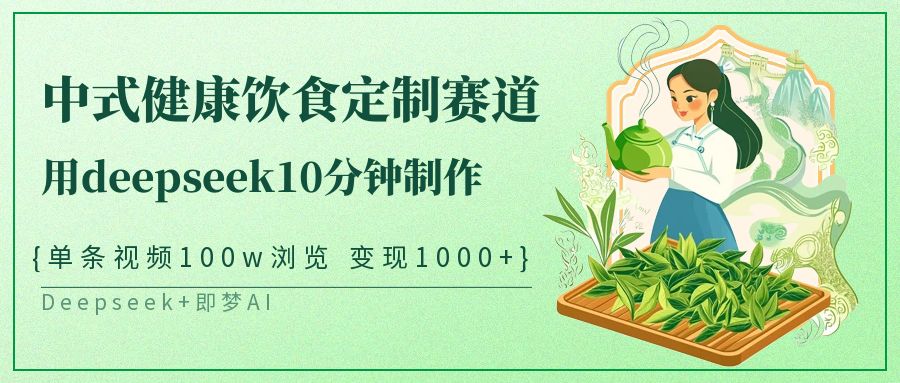 爆火中式健康饮食定制赛道，用deepseek10分钟制作单条视频100w浏览变现1000+大圣网创吧-网创项目资源站-副业项目-创业项目-搞钱项目网创吧