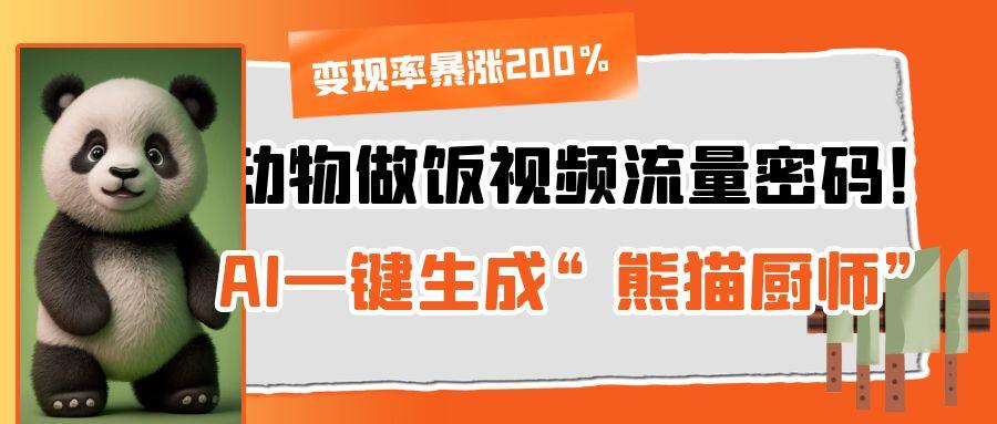 动物做饭视频流量密码！AI一键生成“熊猫厨师”，变现率暴涨200%大圣网创吧-网创项目资源站-副业项目-创业项目-搞钱项目网创吧