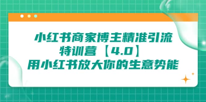 小红书商家 博主精准引流特训营【4.0】用小红书放大你的生意势能大圣网创吧-网创项目资源站-副业项目-创业项目-搞钱项目网创吧