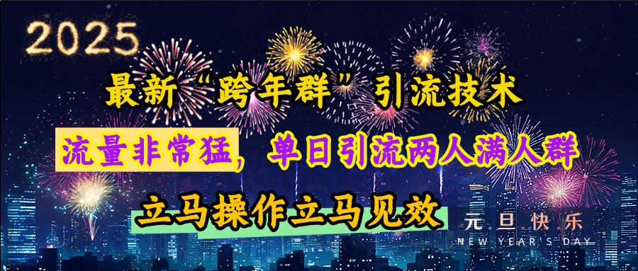 最新“跨年群”引流，流量非常猛，单日引流两人满人群，立马操作立马见效大圣网创吧-网创项目资源站-副业项目-创业项目-搞钱项目网创吧