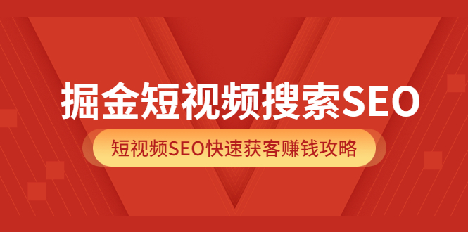 掘金短视频搜索SEO，短视频SEO快速获客赚钱攻略（价值980）大圣网创吧-网创项目资源站-副业项目-创业项目-搞钱项目网创吧