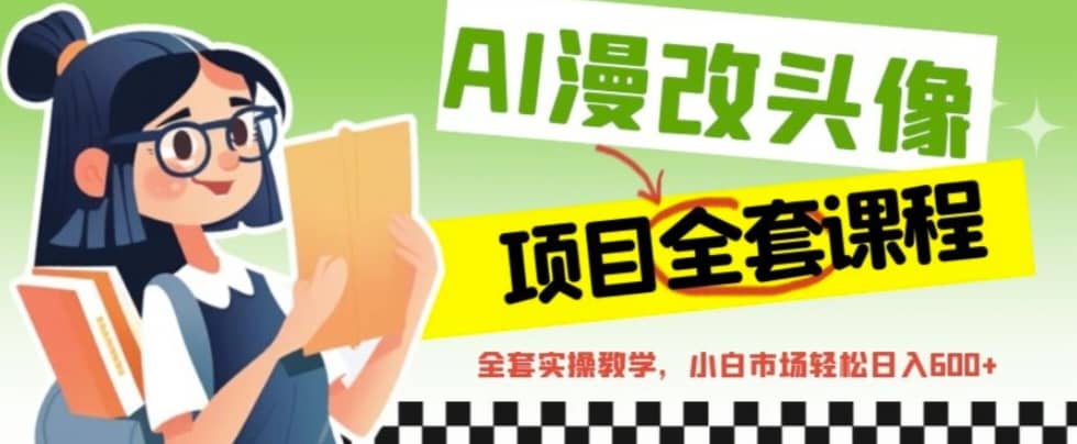 AI漫改头像全套课程，实操变现，小白轻轻松松日入600+大圣网创吧-网创项目资源站-副业项目-创业项目-搞钱项目网创吧