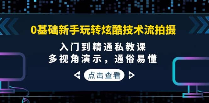 0基础新手玩转炫酷技术流拍摄：入门到精通私教课，多视角演示，通俗易懂大圣网创吧-网创项目资源站-副业项目-创业项目-搞钱项目网创吧