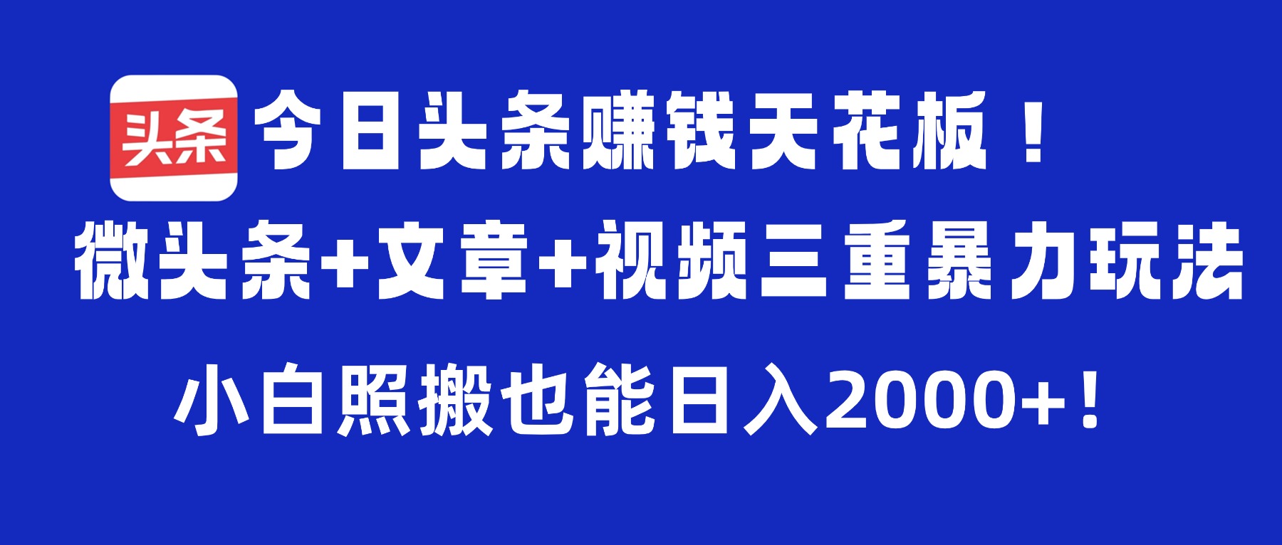 今日头条赚钱天花板！微头条+文章+视频三重暴力玩法，小白照搬也能日入2000+大圣网创吧-网创项目资源站-副业项目-创业项目-搞钱项目网创吧