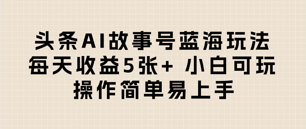 头条AI故事号蓝海玩法 每天收益5张+ 小白可玩 操作简单易上手大圣网创吧-网创项目资源站-副业项目-创业项目-搞钱项目网创吧