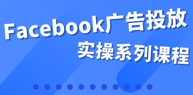 百万级广告操盘手带你玩Facebook全系列投放：运营和广告优化技能实操大圣网创吧-网创项目资源站-副业项目-创业项目-搞钱项目网创吧