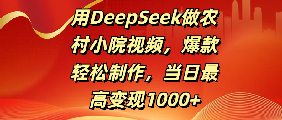用DeepSeek做农村小院视频，爆款轻松制作，当日最高变现1000+大圣网创吧-网创项目资源站-副业项目-创业项目-搞钱项目网创吧