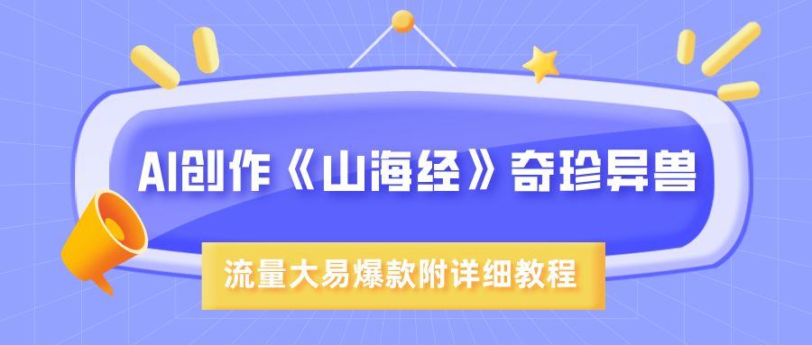 AI创作《山海经》奇珍异兽，超现实画风，流量大易爆款，附详细教程大圣网创吧-网创项目资源站-副业项目-创业项目-搞钱项目网创吧