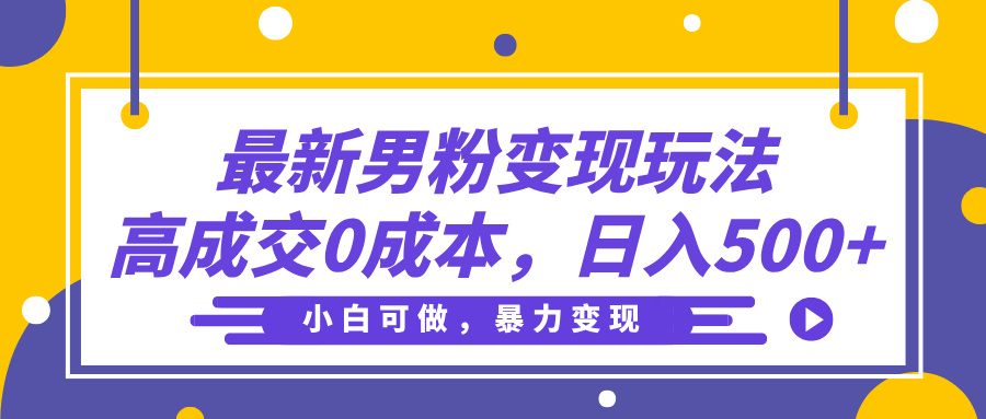 最新男粉变现玩法，高成交0成本，小白可做，轻松日入500+大圣网创吧-网创项目资源站-副业项目-创业项目-搞钱项目网创吧