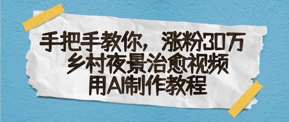 AI一键生成，乡村夜景治愈视频，涨粉30万，手把手教大圣网创吧-网创项目资源站-副业项目-创业项目-搞钱项目网创吧