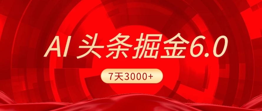 2025最新AI头条6.0，操作很简单，7天挣了3000+，小白可以照做（附详细教程）大圣网创吧-网创项目资源站-副业项目-创业项目-搞钱项目网创吧
