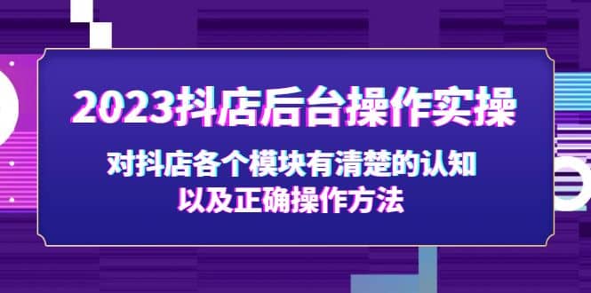 2023抖店后台操作实操，对抖店各个模块有清楚的认知以及正确操作方法大圣网创吧-网创项目资源站-副业项目-创业项目-搞钱项目网创吧