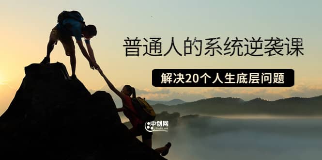 普通人的系统逆袭课：如何成功 如何赚钱 等！解决20个人生底层问题大圣网创吧-网创项目资源站-副业项目-创业项目-搞钱项目网创吧