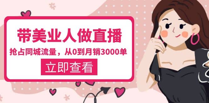 带美业人-做直播，抢占同城流量，打造门店盈利闭环系统 从0到月销3000单大圣网创吧-网创项目资源站-副业项目-创业项目-搞钱项目网创吧