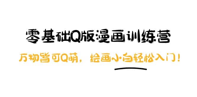 零基础Q版漫画训练营：万物皆可Q萌，绘画小白轻松入门大圣网创吧-网创项目资源站-副业项目-创业项目-搞钱项目网创吧