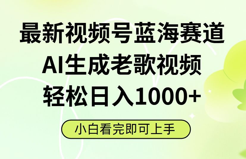 最新视频号蓝海赛道，Ai生成老歌视频，小白也可轻松日入1000➕大圣网创吧-网创项目资源站-副业项目-创业项目-搞钱项目网创吧