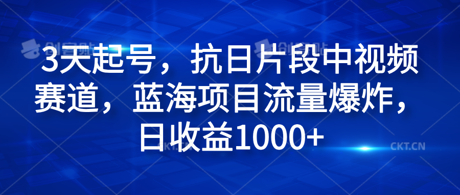 3天起号，抗日片段中视频赛道，蓝海项目流量爆炸，日收益1000+大圣网创吧-网创项目资源站-副业项目-创业项目-搞钱项目网创吧