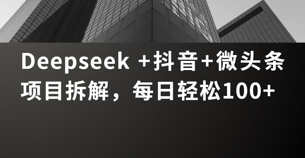 Deepseek +抖音 微头条项目拆解，每日轻松100+大圣网创吧-网创项目资源站-副业项目-创业项目-搞钱项目网创吧