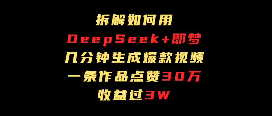 拆解如何用deep seek+即梦做爆款短视频，一条作品收益过3万大圣网创吧-网创项目资源站-副业项目-创业项目-搞钱项目网创吧