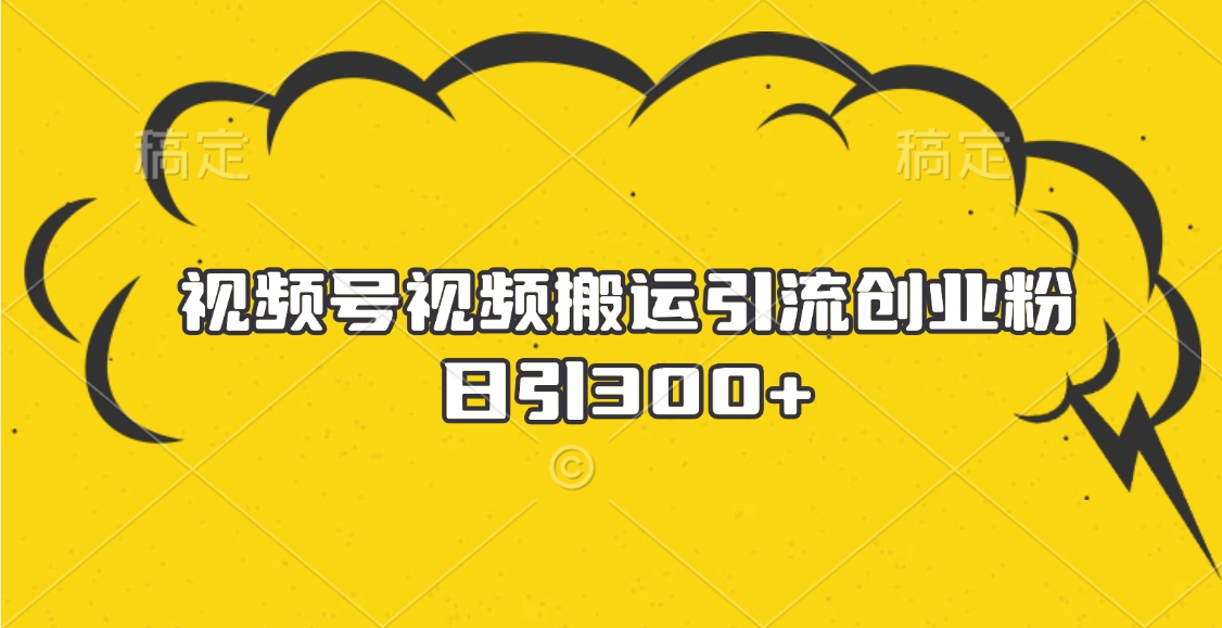 视频号视频搬运引流创业粉，日引300+大圣网创吧-网创项目资源站-副业项目-创业项目-搞钱项目网创吧
