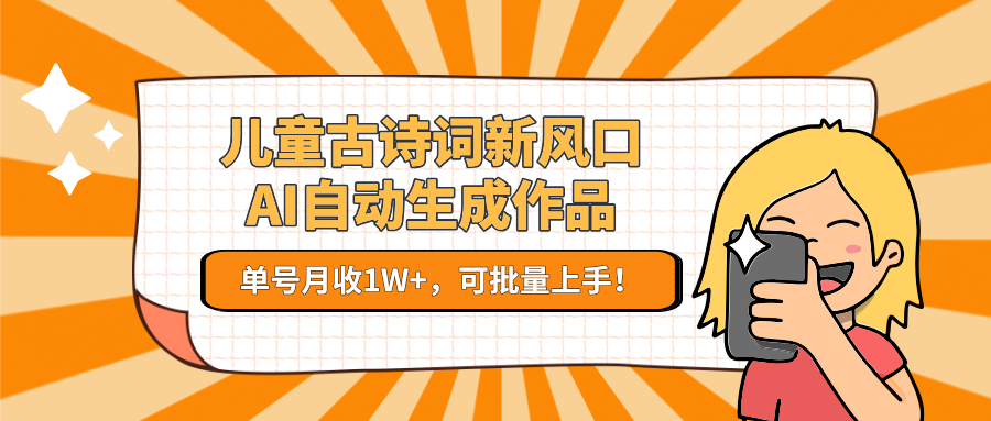 亲测儿童古诗词新风口！AI自动生成作品，单号月收1W+，可批量上手！大圣网创吧-网创项目资源站-副业项目-创业项目-搞钱项目网创吧