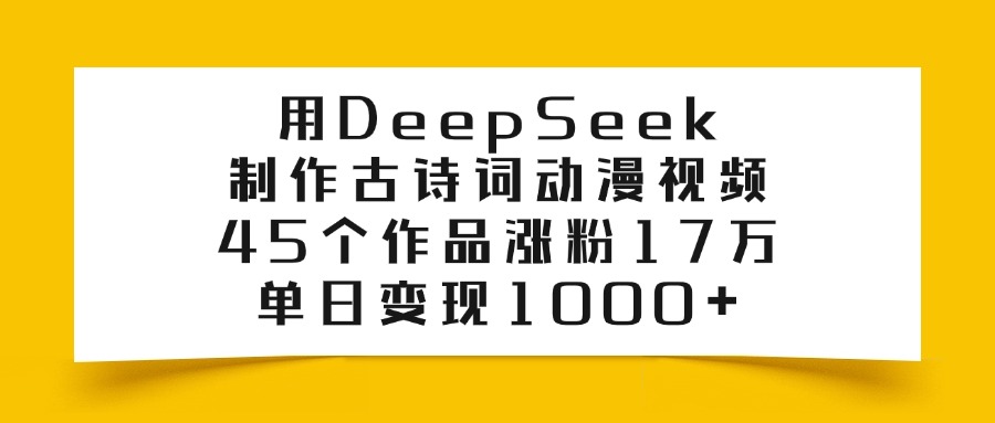 用DeepSeek制作，古诗词动漫视频，45个作品涨粉17万，单日变现1000+大圣网创吧-网创项目资源站-副业项目-创业项目-搞钱项目网创吧