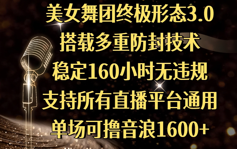 美女舞团终极形态3.0，搭载多重防封技术，稳定160小时无违规，支持所有直播平台通用，单场可撸音浪1600+大圣网创吧-网创项目资源站-副业项目-创业项目-搞钱项目网创吧