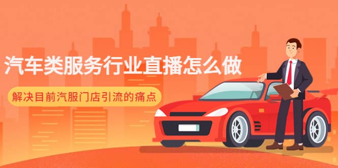 汽车类服务行业直播怎么做，解决目前汽服门店引流的痛点大圣网创吧-网创项目资源站-副业项目-创业项目-搞钱项目网创吧