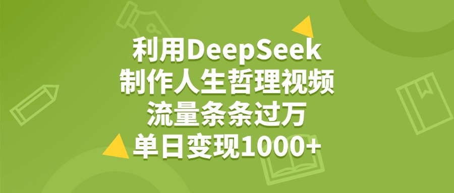利用DeepSeek，用人生哲理视频，流量条条过万，单日变现1000+大圣网创吧-网创项目资源站-副业项目-创业项目-搞钱项目网创吧