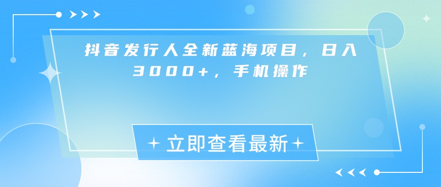 抖音发行人全新蓝海项目，日入3000+，手机操作大圣网创吧-网创项目资源站-副业项目-创业项目-搞钱项目网创吧