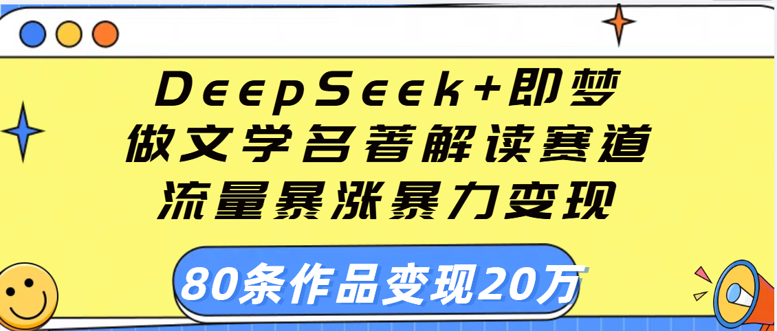 用DeepSeek+即梦做文学名著解读赛道，流量暴涨暴力变现，89条作品变现20万大圣网创吧-网创项目资源站-副业项目-创业项目-搞钱项目网创吧