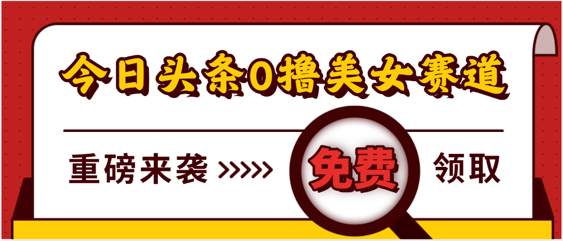 今日头条0撸美女赛道玩法，一天轻松500+，也可以分发到小绿书大圣网创吧-网创项目资源站-副业项目-创业项目-搞钱项目网创吧