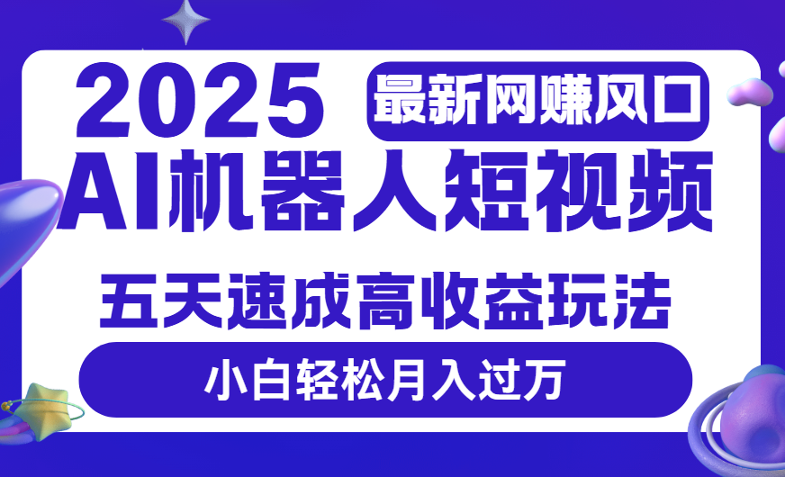 2025最新网赚变现风口，Ai 机器人短视频，五天速成高收益玩法，小白轻松月入过万大圣网创吧-网创项目资源站-副业项目-创业项目-搞钱项目网创吧