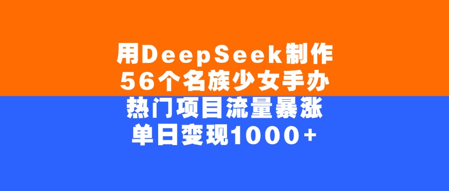 用DeepSeek制作，56个名族少女手办，热门项目流量暴涨，单日变现1000+大圣网创吧-网创项目资源站-副业项目-创业项目-搞钱项目网创吧