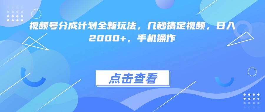 视频号分成计划全新玩法，几秒搞定视频，日入2000+，手机操作大圣网创吧-网创项目资源站-副业项目-创业项目-搞钱项目网创吧