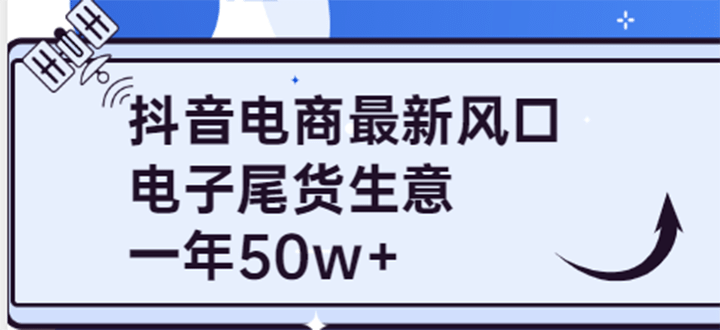 抖音电商最新风口，利用信息差做电子尾货生意，一年50w+（7节课+货源渠道)大圣网创吧-网创项目资源站-副业项目-创业项目-搞钱项目网创吧