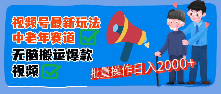 视频号中老年赛道无脑搬运日入2000➕大圣网创吧-网创项目资源站-副业项目-创业项目-搞钱项目网创吧