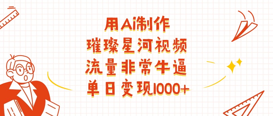 用Ai制作璀璨星河视频，流量非常牛批，单日变现1000+大圣网创吧-网创项目资源站-副业项目-创业项目-搞钱项目网创吧