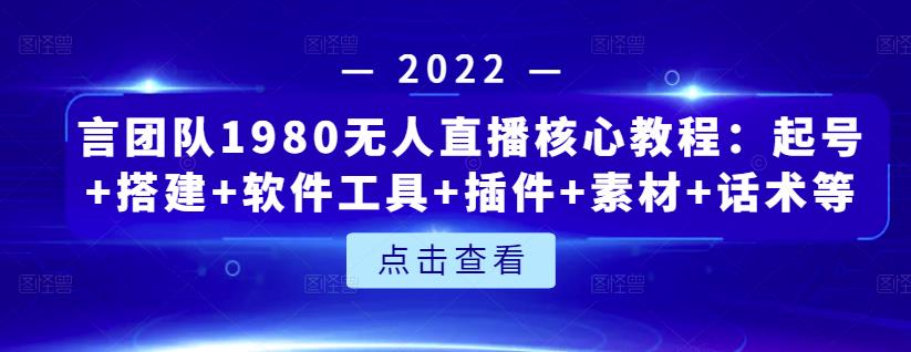 言团队1980无人直播核心教程：起号+搭建+软件工具+插件+素材+话术等等大圣网创吧-网创项目资源站-副业项目-创业项目-搞钱项目网创吧