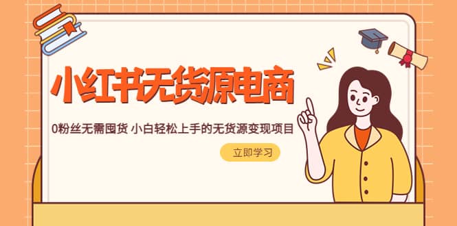 2023小红书·无货源电商1.0，0粉丝无需囤货 小白轻松上手的无货源变现项目大圣网创吧-网创项目资源站-副业项目-创业项目-搞钱项目网创吧